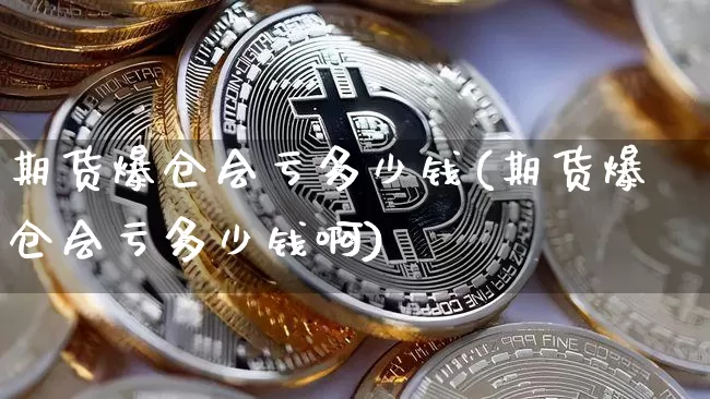 期货爆仓会亏多少钱(期货爆仓会亏多少钱啊)_https://www.dbjyqcj.com_上期所_第1张