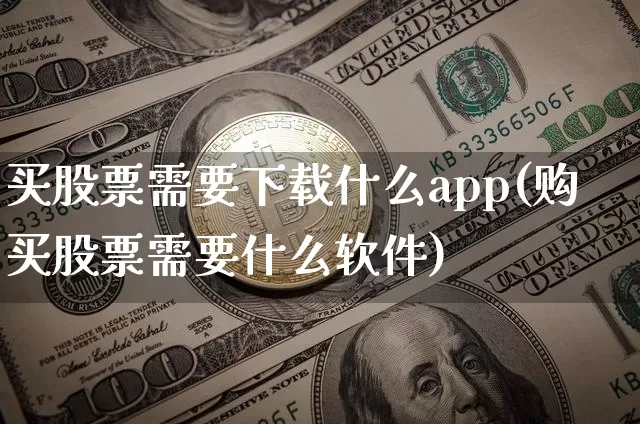买股票需要下载什么app(购买股票需要什么软件)_https://www.dbjyqcj.com_广期所_第1张