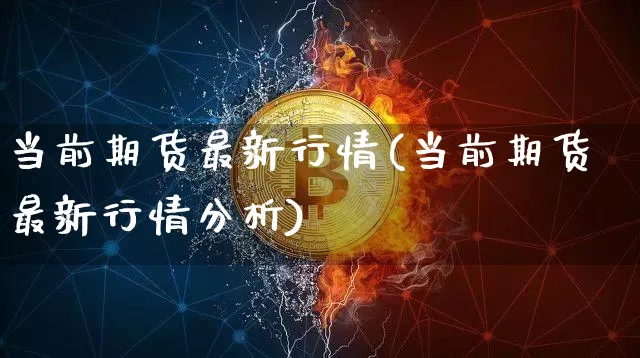 当前期货最新行情(当前期货最新行情分析)_https://www.dbjyqcj.com_大商所_第1张