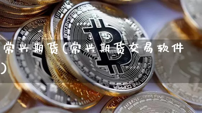 常兴期货(常兴期货交易软件)_https://www.dbjyqcj.com_上期能源_第1张
