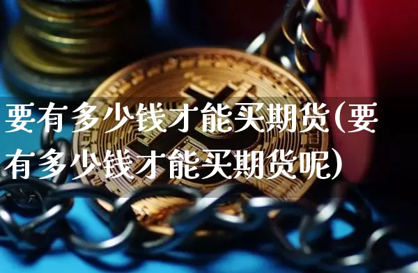 要有多少钱才能买期货(要有多少钱才能买期货呢)_https://www.dbjyqcj.com_郑商所_第1张