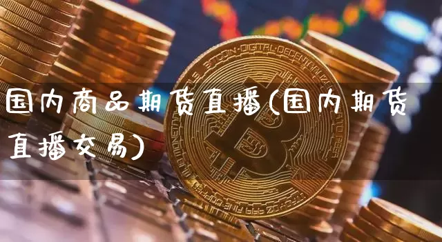 国内商品期货直播(国内期货直播交易)_https://www.dbjyqcj.com_上期所_第1张