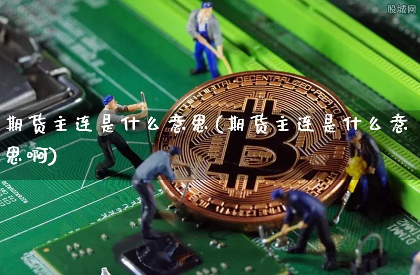 期货主连是什么意思(期货主连是什么意思啊)_https://www.dbjyqcj.com_郑商所_第1张