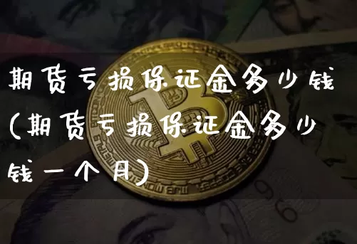 期货亏损保证金多少钱(期货亏损保证金多少钱一个月)_https://www.dbjyqcj.com_中金所_第1张
