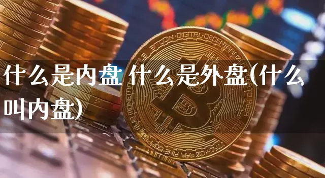 什么是内盘 什么是外盘(什么叫内盘)_https://www.dbjyqcj.com_大商所_第1张