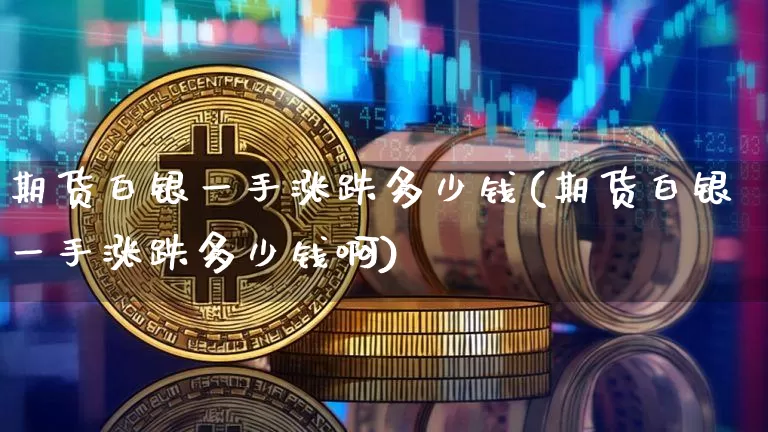 期货白银一手涨跌多少钱(期货白银一手涨跌多少钱啊)_上期所_第1张_财经网 期货白银一手涨跌多少钱(期货白银一手涨跌多少钱啊)_https://www.dbjyqcj.com_上期所_第1张