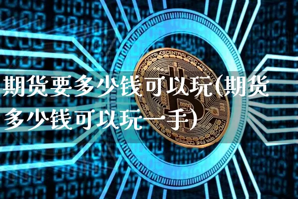 期货要多少钱可以玩(期货多少钱可以玩一手)_https://www.dbjyqcj.com_广期所_第1张