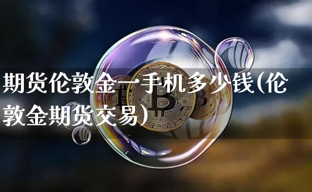 期货伦敦金一手机多少钱(伦敦金期货交易)_郑商所_第1张_财经网 期货伦敦金一手机多少钱(伦敦金期货交易)_https://www.dbjyqcj.com_郑商所_第1张