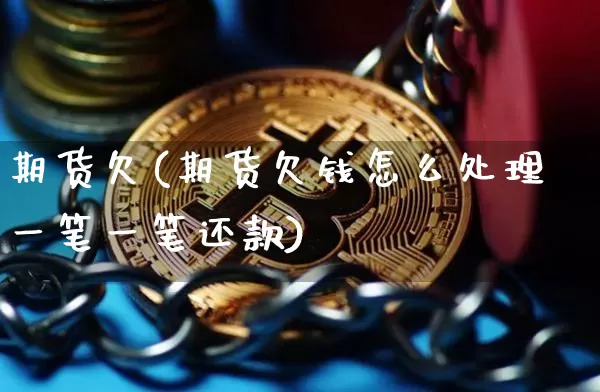 期货欠(期货欠钱怎么处理 一笔一笔还款)_https://www.dbjyqcj.com_广期所_第1张