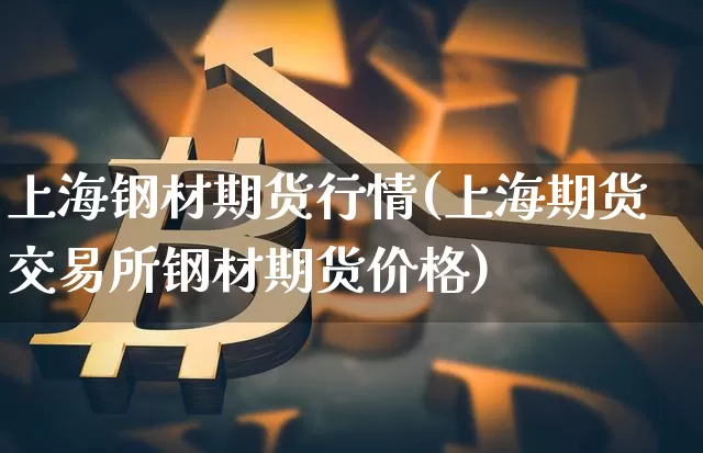 上海钢材期货行情(上海期货交易所钢材期货价格)_https://www.dbjyqcj.com_中金所_第1张