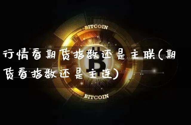 行情看期货指数还是主联(期货看指数还是主连)_https://www.dbjyqcj.com_上期所_第1张