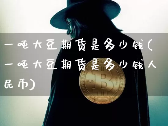 一吨大豆期货是多少钱(一吨大豆期货是多少钱人民币)_https://www.dbjyqcj.com_中金所_第1张