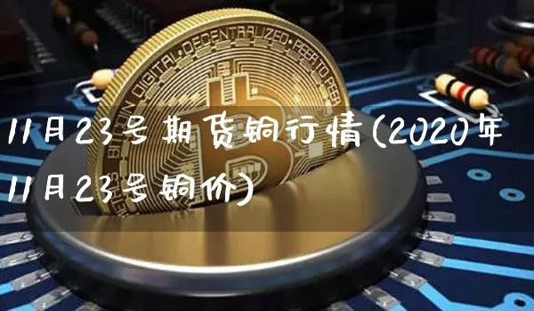 11月23号期货铜行情(2020年11月23号铜价)_https://www.dbjyqcj.com_上期能源_第1张