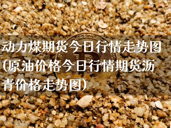 动力煤期货今日行情走势图(原油价格今日行情期货沥青价格走势图)_https://www.dbjyqcj.com_广期所_第1张
