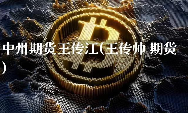 中州期货王传江(王传帅 期货)_https://www.dbjyqcj.com_中金所_第1张