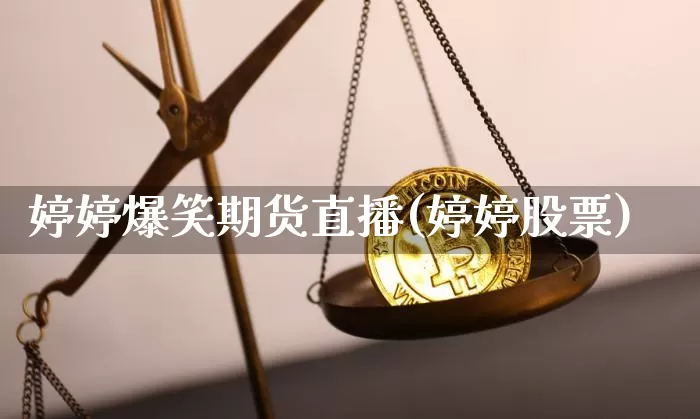 婷婷爆笑期货直播(婷婷股票)_https://www.dbjyqcj.com_郑商所_第1张