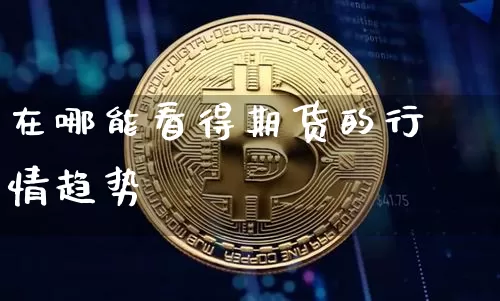 在哪能看得期货的行情趋势_https://www.dbjyqcj.com_广期所_第1张