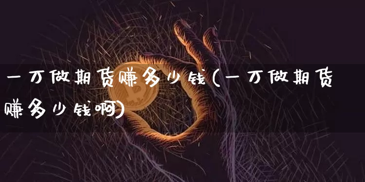 一万做期货赚多少钱(一万做期货赚多少钱啊)_https://www.dbjyqcj.com_中金所_第1张