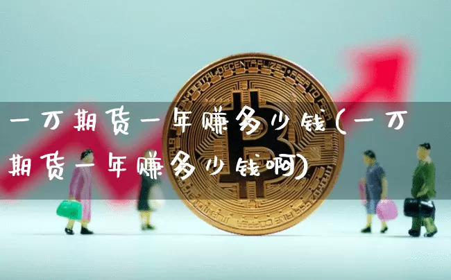 一万期货一年赚多少钱(一万期货一年赚多少钱啊)_https://www.dbjyqcj.com_大商所_第1张