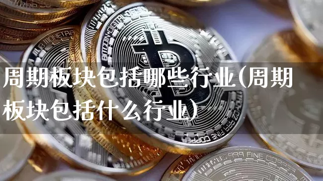 周期板块包括哪些行业(周期板块包括什么行业)_https://www.dbjyqcj.com_上期所_第1张