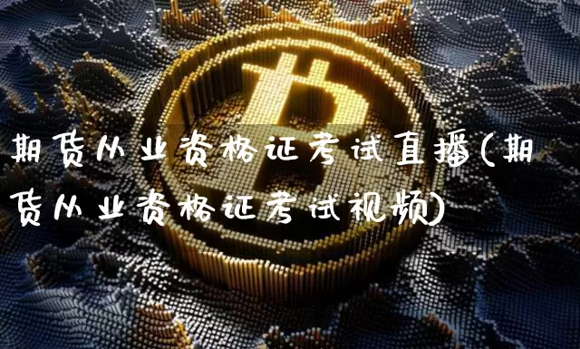 期货从业资格证考试直播(期货从业资格证考试视频)_https://www.dbjyqcj.com_上期所_第1张