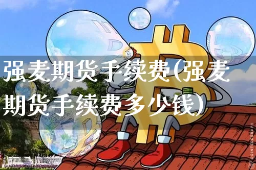 强麦期货手续费(强麦期货手续费多少钱)_https://www.dbjyqcj.com_大商所_第1张