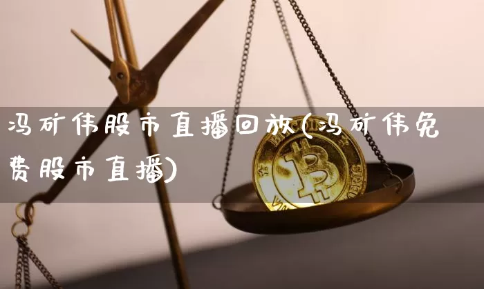 冯矿伟股市直播回放(冯矿伟免费股市直播)_https://www.dbjyqcj.com_上期所_第1张