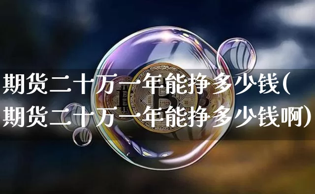 期货二十万一年能挣多少钱(期货二十万一年能挣多少钱啊)_https://www.dbjyqcj.com_上期所_第1张