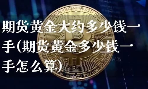 期货黄金大约多少钱一手(期货黄金多少钱一手怎么算)_广期所_第1张_财经网 期货黄金大约多少钱一手(期货黄金多少钱一手怎么算)_https://www.dbjyqcj.com_广期所_第1张