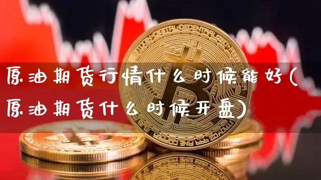 原油期货行情什么时候能好(原油期货什么时候开盘)_https://www.dbjyqcj.com_大商所_第1张