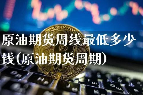 原油期货周线最低多少钱(原油期货周期)_https://www.dbjyqcj.com_上期所_第1张