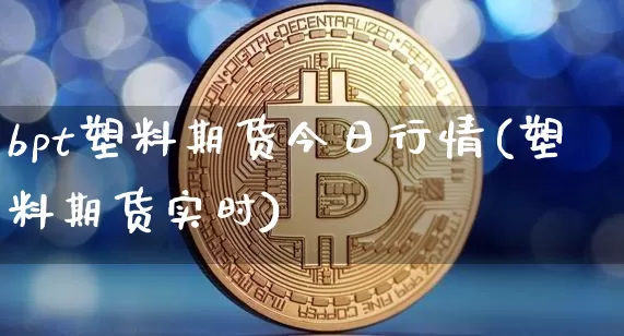 bpt塑料期货今日行情(塑料期货实时)_https://www.dbjyqcj.com_中金所_第1张