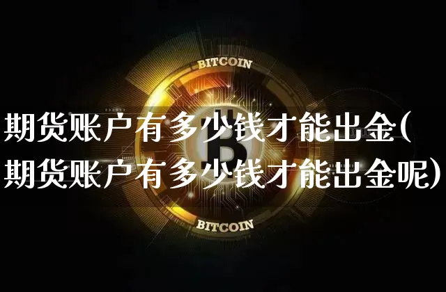 期货账户有多少钱才能出金(期货账户有多少钱才能出金呢)_https://www.dbjyqcj.com_广期所_第1张