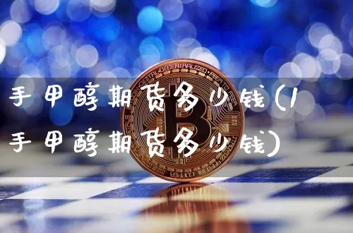 手甲醇期货多少钱(1手甲醇期货多少钱)_https://www.dbjyqcj.com_大商所_第1张