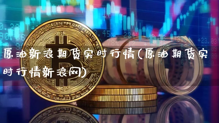 原油新浪期货实时行情(原油期货实时行情新浪网)_https://www.dbjyqcj.com_广期所_第1张