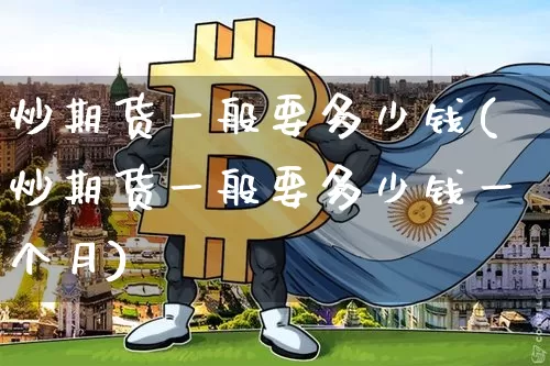 炒期货一般要多少钱(炒期货一般要多少钱一个月)_大商所_第1张_财经网 炒期货一般要多少钱(炒期货一般要多少钱一个月)_https://www.dbjyqcj.com_大商所_第1张