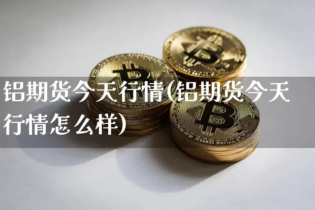 铝期货今天行情(铝期货今天行情怎么样)_https://www.dbjyqcj.com_郑商所_第1张