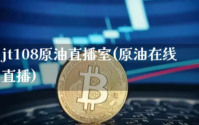 jt108原油直播室(原油在线直播)_https://www.dbjyqcj.com_中金所_第1张