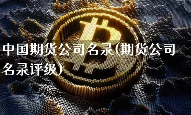 中国期货公司名录(期货公司名录评级)_https://www.dbjyqcj.com_大商所_第1张