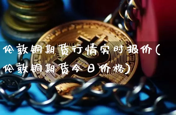 伦敦铜期货行情实时报价(伦敦铜期货今日价格)_https://www.dbjyqcj.com_上期能源_第1张
