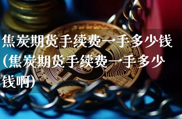 焦炭期货手续费一手多少钱(焦炭期货手续费一手多少钱啊)_https://www.dbjyqcj.com_上期所_第1张