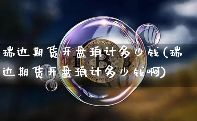 瑞达期货开盘预计多少钱(瑞达期货开盘预计多少钱啊)_https://www.dbjyqcj.com_上期所_第1张