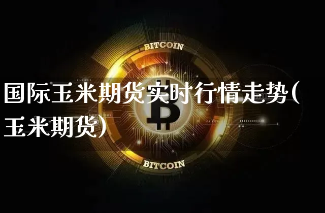 国际玉米期货实时行情走势(玉米期货)_https://www.dbjyqcj.com_上期所_第1张