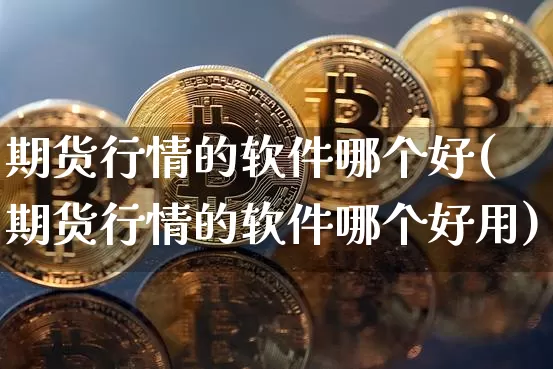 期货行情的软件哪个好(期货行情的软件哪个好用)_https://www.dbjyqcj.com_上期能源_第1张