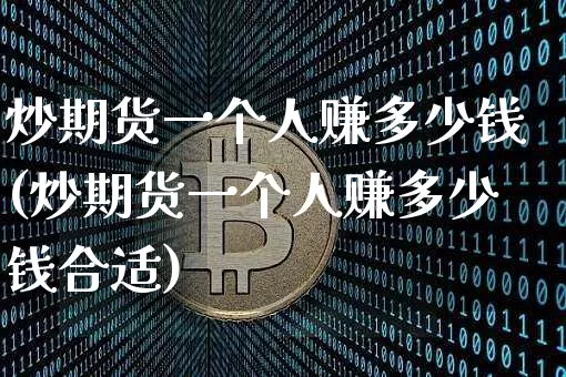 炒期货一个人赚多少钱(炒期货一个人赚多少钱合适)_https://www.dbjyqcj.com_郑商所_第1张