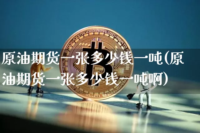 原油期货一张多少钱一吨(原油期货一张多少钱一吨啊)_https://www.dbjyqcj.com_广期所_第1张