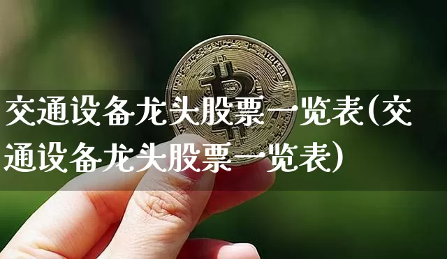 交通设备龙头股票一览表(交通设备龙头股票一览表)_https://www.dbjyqcj.com_郑商所_第1张