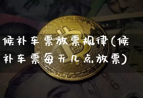 候补车票放票规律(候补车票每天几点放票)_https://www.dbjyqcj.com_大商所_第1张