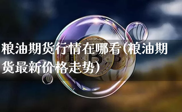 粮油期货行情在哪看(粮油期货最新价格走势)_https://www.dbjyqcj.com_中金所_第1张