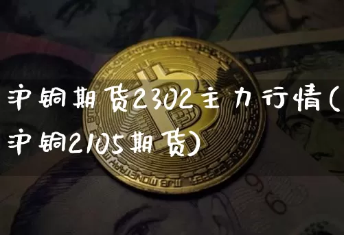沪铜期货2302主力行情(沪铜2105期货)_https://www.dbjyqcj.com_上期所_第1张